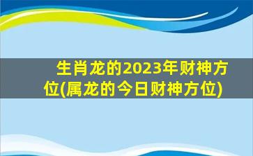 生肖龙的2023年财神方位