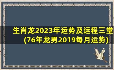 生肖龙2023年运势及运程三堂(76年龙男2019每月运势)