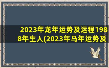 2023年龙年运势及运程1988年生人(2023年马年运势及运程1990年生人)