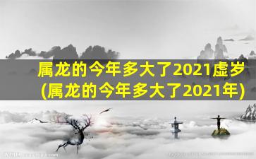 <strong>属龙的今年多大了2021虚</strong>