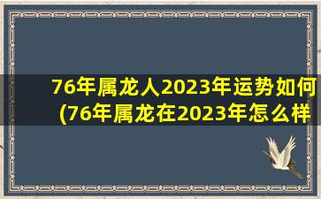 76年属龙人2023年运势如何