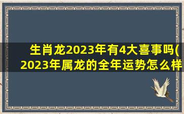 生肖龙2023年有4大喜事吗