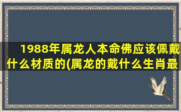 1988年属龙人本命佛应该佩