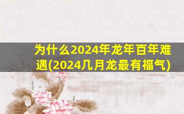 为什么2024年龙年百年难