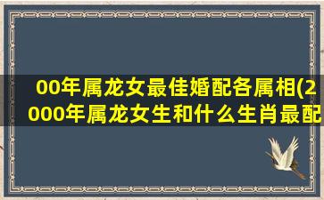 00年属龙女最佳婚配各属相