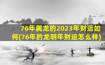 76年属龙的2023年财运如何