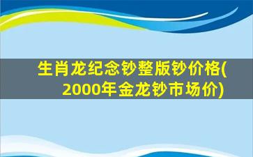 生肖龙纪念钞整版钞价格(2000年金龙钞市场价)