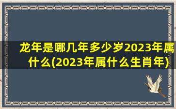 龙年是哪几年多少岁2023年