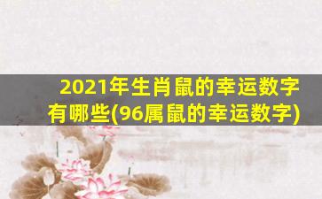 2021年生肖鼠的幸运数字有哪些(96属鼠的幸运数字)