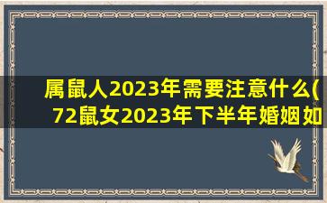 属鼠人2023年需要注意什么(72鼠女2023年下半年婚姻如何)