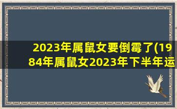 2023年属鼠女要倒霉了(1984年属鼠女2023年下半年运势)