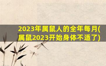 2023年属鼠人的全年每月(属鼠2023开始身体不适了)