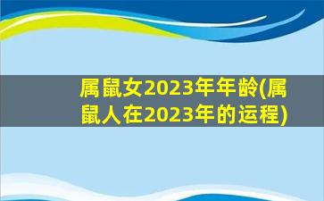 属鼠女2023年年龄(属鼠人在2023年的运程)