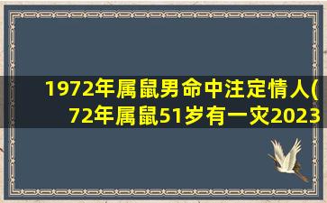 1972年属鼠男命中注定情人(72年属鼠51岁有一灾2023)