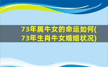 73年属牛女的命运如何(73年生肖牛女婚姻状况)