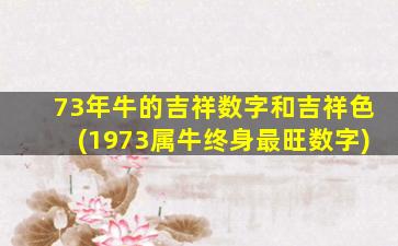 73年牛的吉祥数字和吉祥色(1973属牛终身最旺数字)