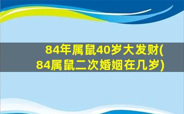 84年属鼠40岁大发财(84属鼠二次婚姻在几岁)