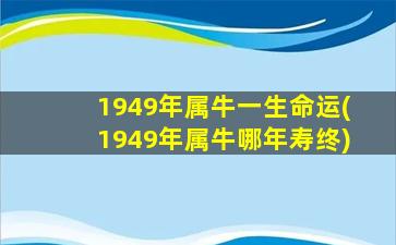 1949年属牛一生命运(1949年属牛哪年寿终)