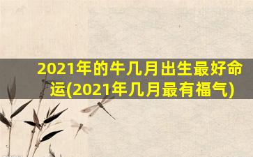 2021年的牛几月出生最好命