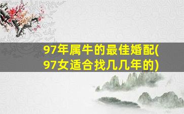 97年属牛的最佳婚配(97女适合找几几年的)