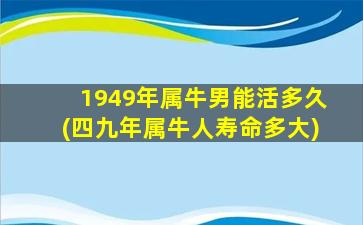 1949年属牛男能活多久(四