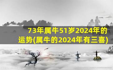 73年属牛51岁2024年的运势