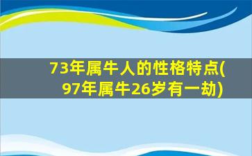 73年属牛人的性格特点(97年属牛26岁有一劫)