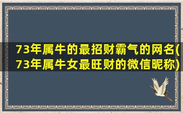 73年属牛的最招财霸气的网