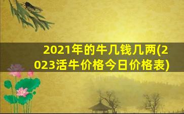 2021年的牛几钱几两(2023活牛价格今日价格表)