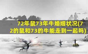 72年鼠73年牛婚姻状况(72的鼠和73的牛能走到一起吗)