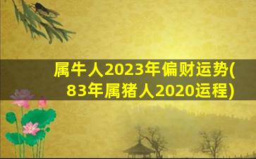 属牛人2023年偏财运势(83年属猪人2020运程)