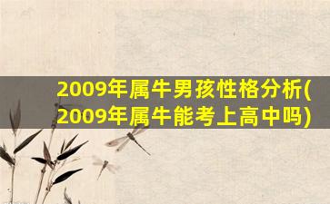 2009年属牛男孩性格分析(2009年属牛能考上高中吗)