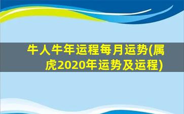 牛人牛年运程每月运势(属虎2020年运势及运程)