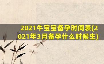 2021牛宝宝备孕时间表(2021年3月备孕什么时候生)