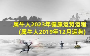 属牛人2023年健康运势运程(属牛人2019年12月运势)