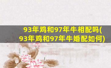 93年鸡和97年牛相配吗(93年