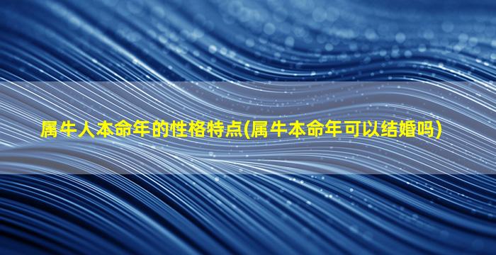 属牛人本命年的性格特点(属牛本命年可以结婚吗)