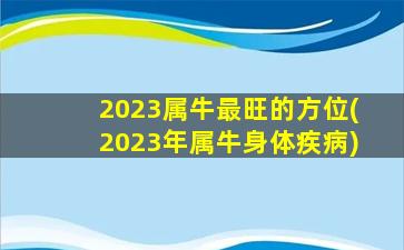 2023属牛最旺的方位(2023年属牛身体疾病)