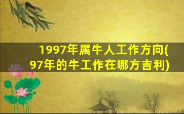 1997年属牛人工作方向(97年的牛工作在哪方吉利)