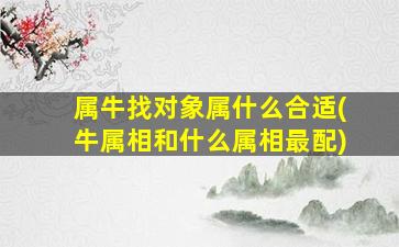 属牛找对象属什么合适(牛属相和什么属相最配)