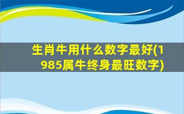 生肖牛用什么数字最好(1985属牛终身最旺数字)