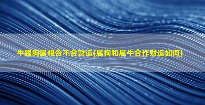 牛跟狗属相合不合财运