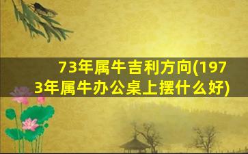 73年属牛吉利方向(1973年属