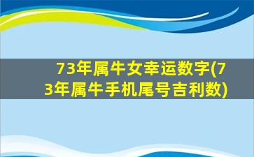 73年属牛女幸运数字(73年属牛手机尾号吉利数)