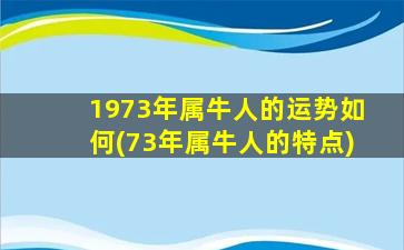 1973年属牛人的运势如何(73年属牛人的特点)