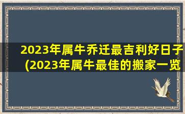 2023年属牛乔迁最吉利好日子(2023年属牛最佳的搬家一览表)