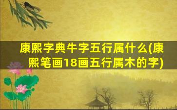 康熙字典牛字五行属什么(康熙笔画18画五行属木的字)