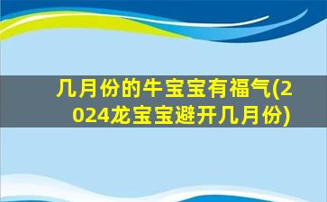 几月份的牛宝宝有福气(2024龙宝宝避开几月份)