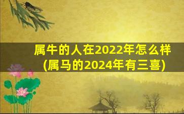 属牛的人在2022年怎么样(属马的2024年有三喜)