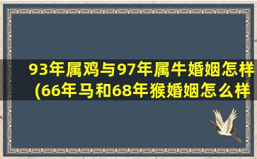 93年属鸡与97年属牛婚姻怎样(66年马和68年猴婚姻怎么样)